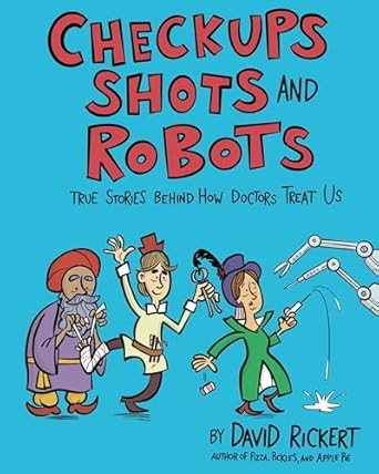 Checkups, Shots, and ­Robots: True Stories Behind How Doctors Treat Us